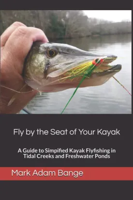 Fly by the Seat of Your Kayak: A Guide to Simplified Kayak Flyfishing in Tidal Creeks and Freshwater Ponds Paperback  August 5, 2021